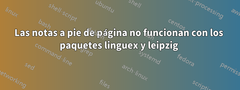 Las notas a pie de página no funcionan con los paquetes linguex y leipzig