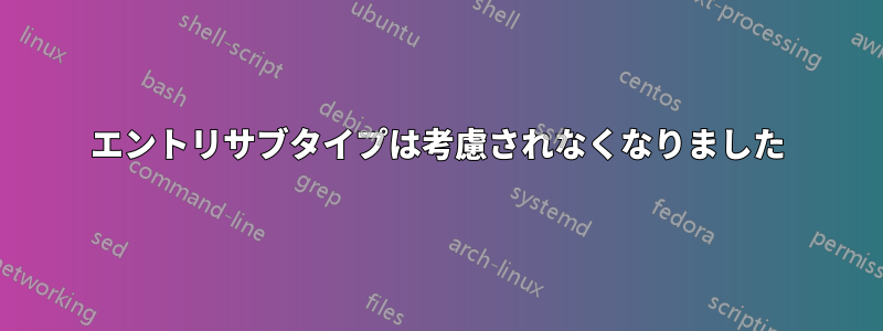 エントリサブタイプは考慮されなくなりました