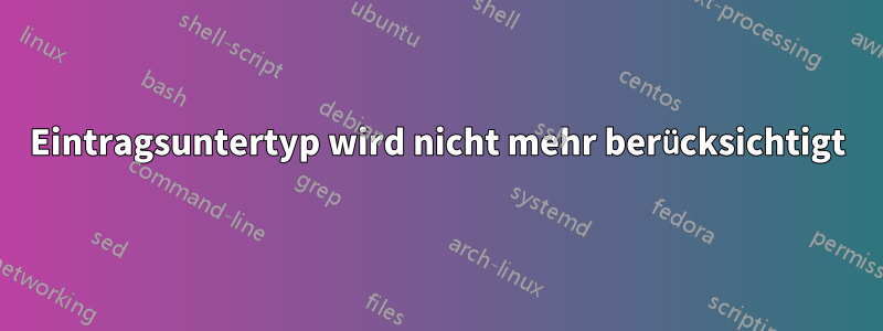 Eintragsuntertyp wird nicht mehr berücksichtigt