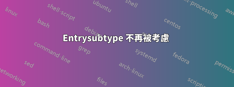 Entrysubtype 不再被考慮