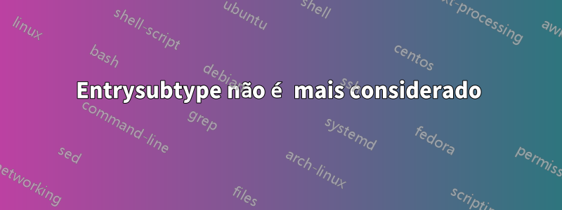 Entrysubtype não é mais considerado