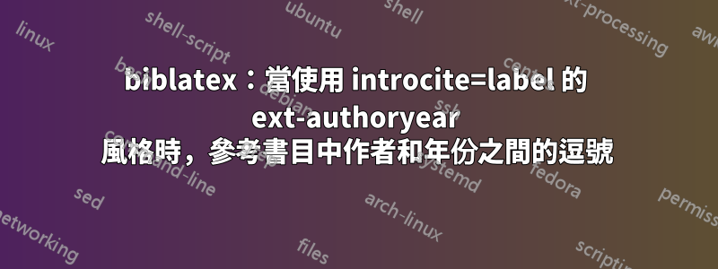 biblatex：當使用 introcite=label 的 ext-authoryear 風格時，參考書目中作者和年份之間的逗號