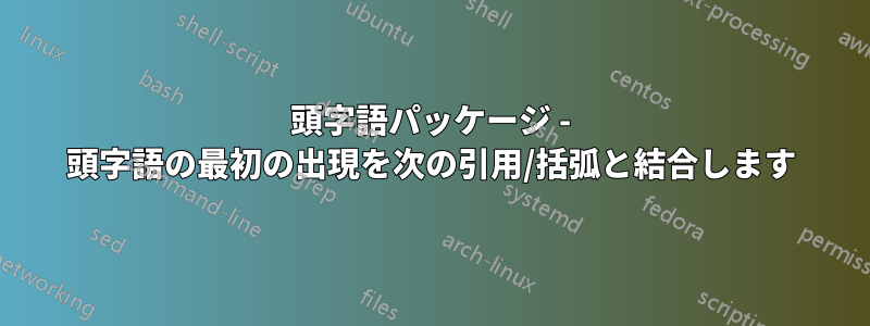 頭字語パッケージ - 頭字語の最初の出現を次の引用/括弧と結合します