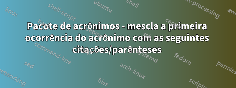 Pacote de acrônimos - mescla a primeira ocorrência do acrônimo com as seguintes citações/parênteses