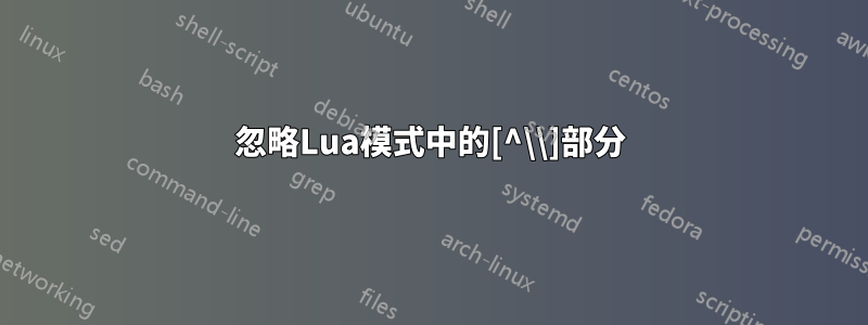 忽略Lua模式中的[^\\]部分