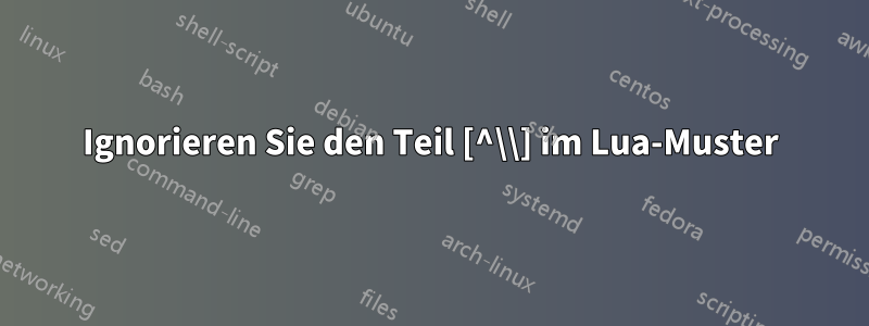 Ignorieren Sie den Teil [^\\] im Lua-Muster