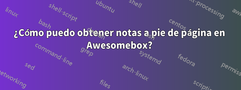 ¿Cómo puedo obtener notas a pie de página en Awesomebox?