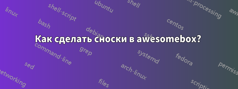 Как сделать сноски в awesomebox?