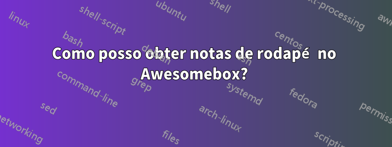 Como posso obter notas de rodapé no Awesomebox?