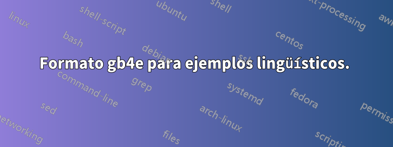 Formato gb4e para ejemplos lingüísticos.