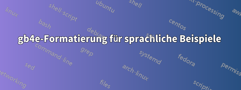 gb4e-Formatierung für sprachliche Beispiele