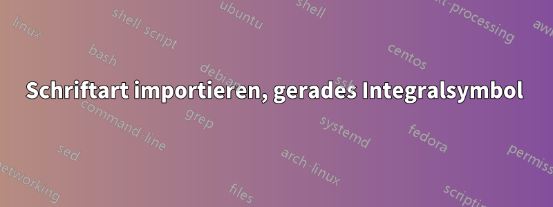 Schriftart importieren, gerades Integralsymbol