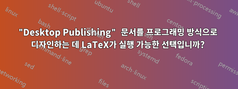 "Desktop Publishing" 문서를 프로그래밍 방식으로 디자인하는 데 LaTeX가 실행 가능한 선택입니까?