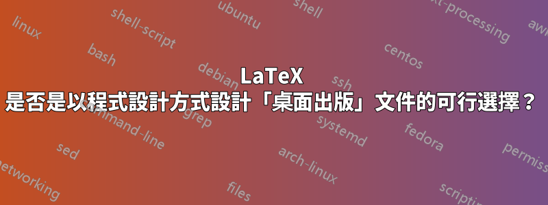 LaTeX 是否是以程式設計方式設計「桌面出版」文件的可行選擇？