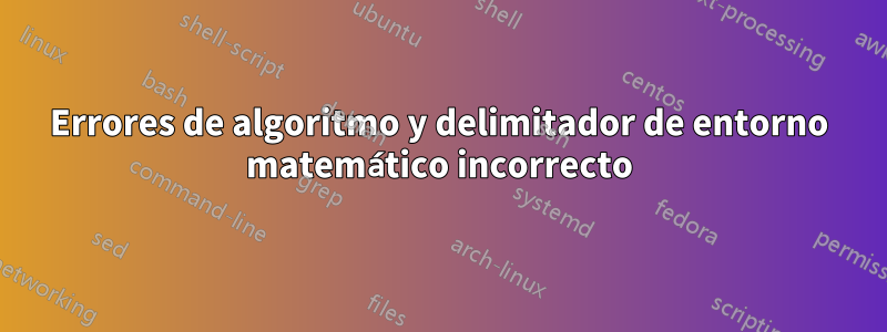 Errores de algoritmo y delimitador de entorno matemático incorrecto