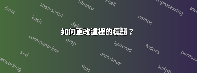 如何更改這裡的標題？