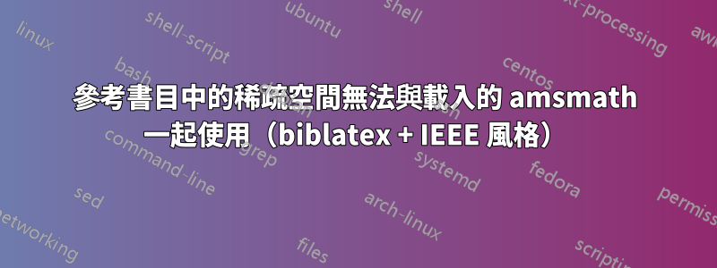 參考書目中的稀疏空間無法與載入的 amsmath 一起使用（biblatex + IEEE 風格）