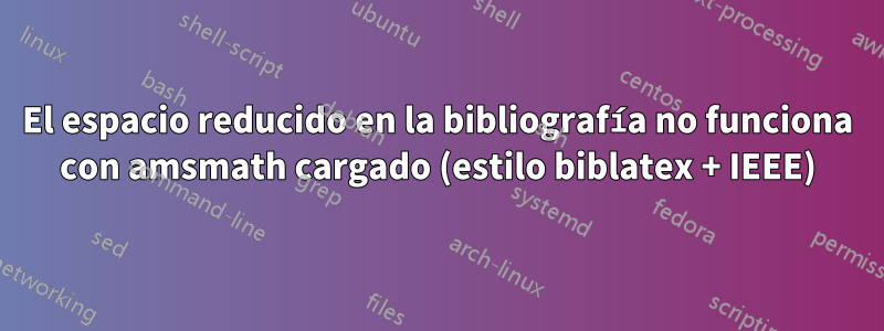 El espacio reducido en la bibliografía no funciona con amsmath cargado (estilo biblatex + IEEE)