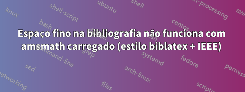 Espaço fino na bibliografia não funciona com amsmath carregado (estilo biblatex + IEEE)