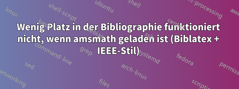 Wenig Platz in der Bibliographie funktioniert nicht, wenn amsmath geladen ist (Biblatex + IEEE-Stil)