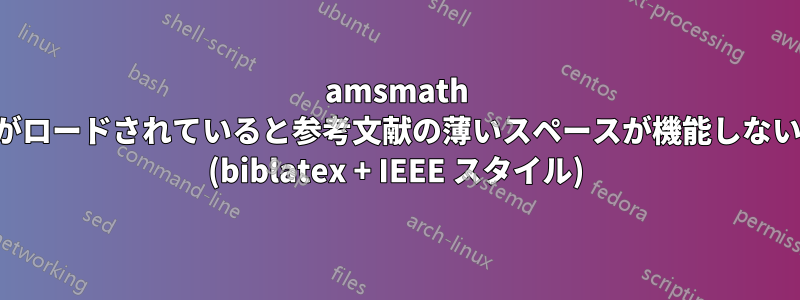 amsmath がロードされていると参考文献の薄いスペースが機能しない (biblatex + IEEE スタイル)