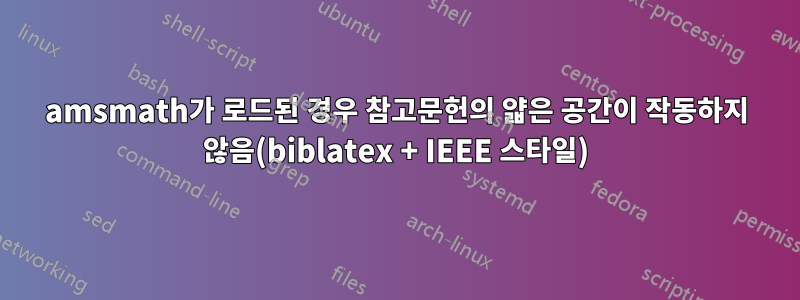 amsmath가 로드된 경우 참고문헌의 얇은 공간이 작동하지 않음(biblatex + IEEE 스타일)