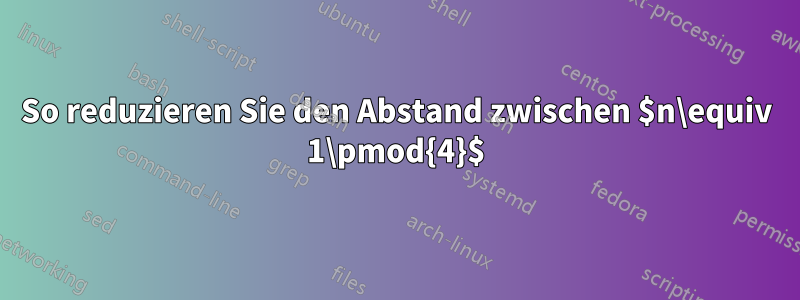 So reduzieren Sie den Abstand zwischen $n\equiv 1\pmod{4}$