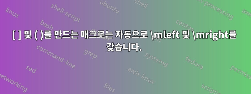 [ ] 및 ( )를 만드는 매크로는 자동으로 \mleft 및 \mright를 갖습니다.