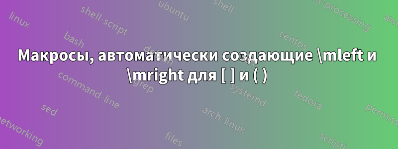 Макросы, автоматически создающие \mleft и \mright для [ ] и ( )