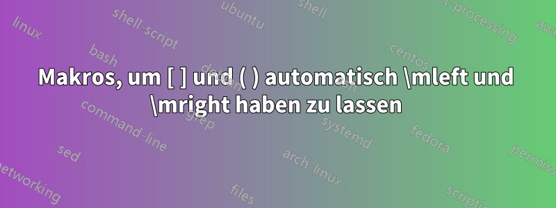 Makros, um [ ] und ( ) automatisch \mleft und \mright haben zu lassen