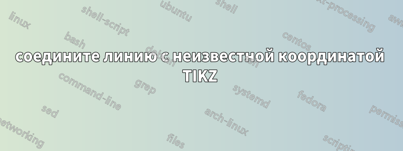 соедините линию с неизвестной координатой TIKZ