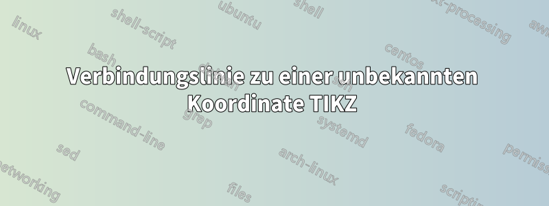 Verbindungslinie zu einer unbekannten Koordinate TIKZ