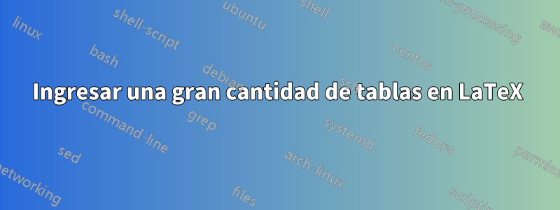 Ingresar una gran cantidad de tablas en LaTeX