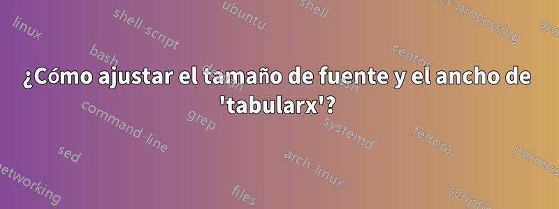 ¿Cómo ajustar el tamaño de fuente y el ancho de 'tabularx'?