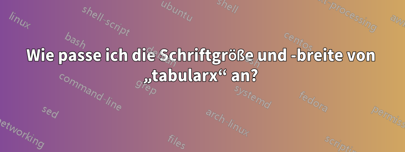 Wie passe ich die Schriftgröße und -breite von „tabularx“ an?