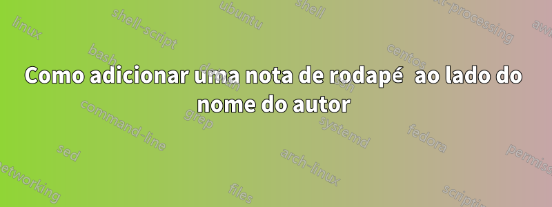 Como adicionar uma nota de rodapé ao lado do nome do autor