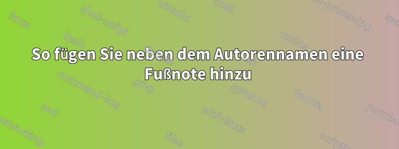 So fügen Sie neben dem Autorennamen eine Fußnote hinzu