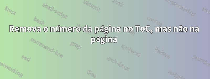 Remova o número da página no ToC, mas não na página