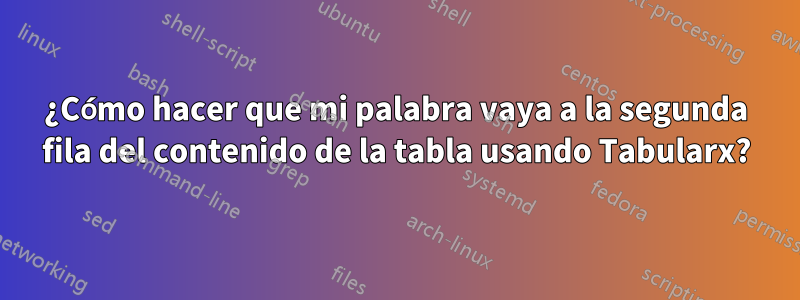 ¿Cómo hacer que mi palabra vaya a la segunda fila del contenido de la tabla usando Tabularx?