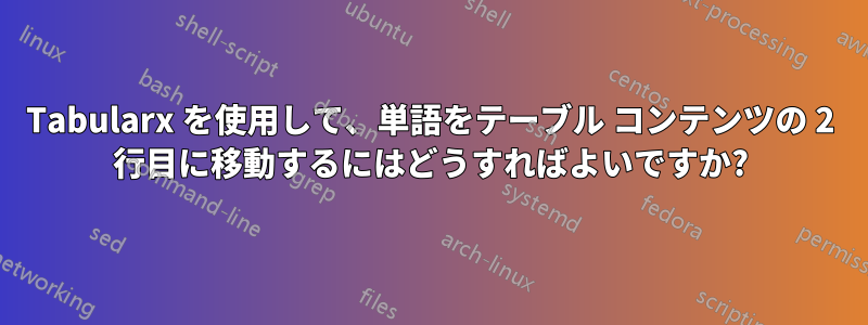 Tabularx を使用して、単語をテーブル コンテンツの 2 行目に移動するにはどうすればよいですか?