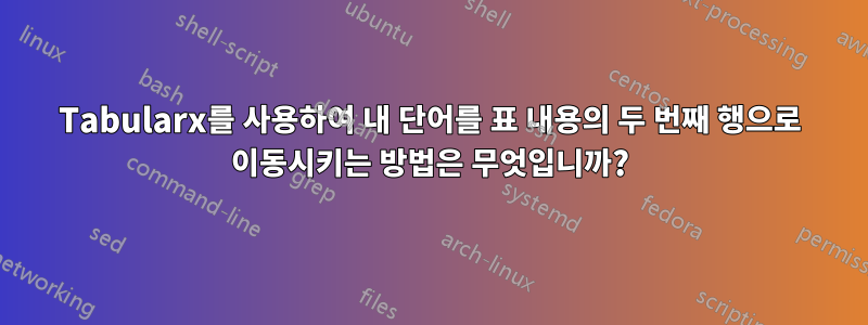 Tabularx를 사용하여 내 단어를 표 내용의 두 번째 행으로 이동시키는 방법은 무엇입니까?