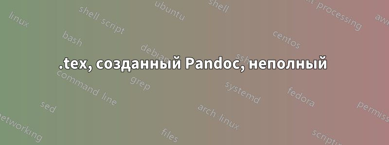 .tex, созданный Pandoc, неполный