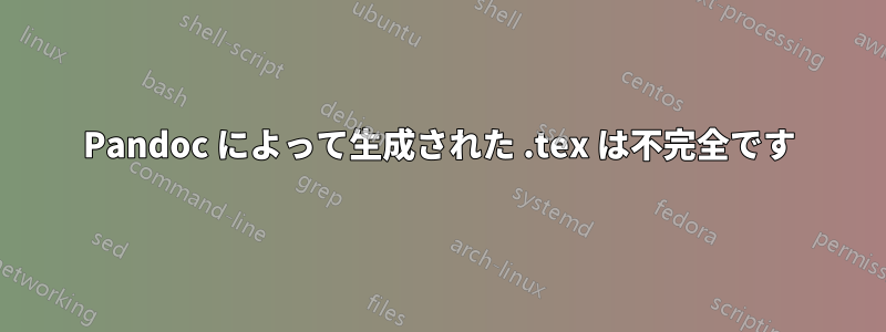 Pandoc によって生成された .tex は不完全です