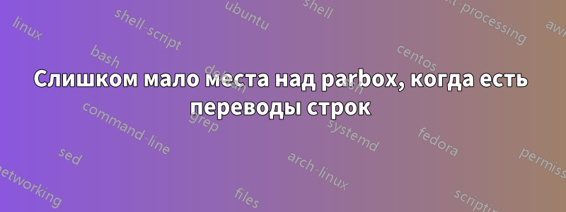 Слишком мало места над parbox, когда есть переводы строк