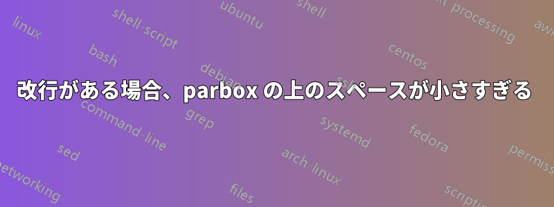 改行がある場合、parbox の上のスペースが小さすぎる