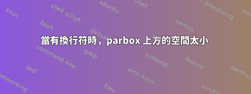 當有換行符時，parbox 上方的空間太小