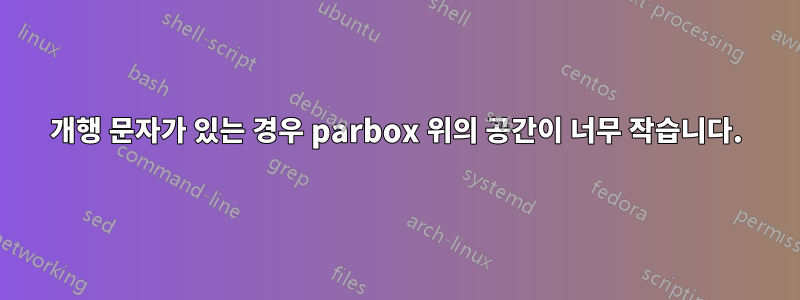 개행 문자가 있는 경우 parbox 위의 공간이 너무 작습니다.