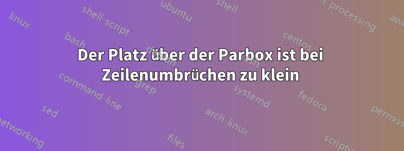 Der Platz über der Parbox ist bei Zeilenumbrüchen zu klein