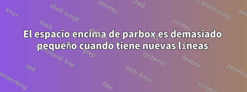 El espacio encima de parbox es demasiado pequeño cuando tiene nuevas líneas