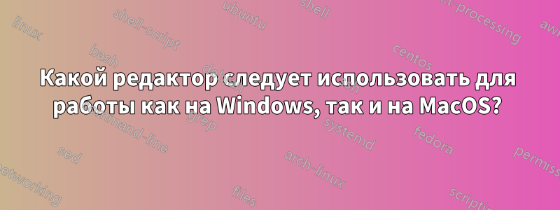 Какой редактор следует использовать для работы как на Windows, так и на MacOS?